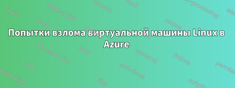 Попытки взлома виртуальной машины Linux в Azure