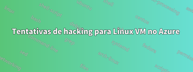 Tentativas de hacking para Linux VM no Azure