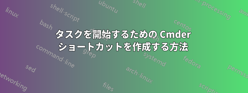 タスクを開始するための Cmder ショートカットを作成する方法