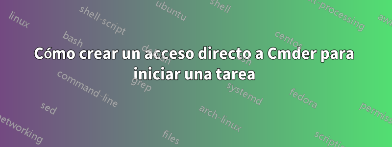 Cómo crear un acceso directo a Cmder para iniciar una tarea