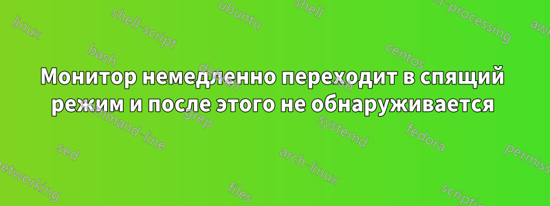 Монитор немедленно переходит в спящий режим и после этого не обнаруживается