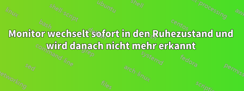 Monitor wechselt sofort in den Ruhezustand und wird danach nicht mehr erkannt