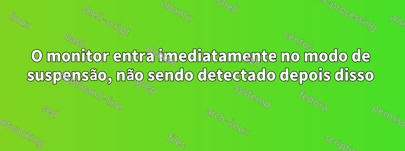 O monitor entra imediatamente no modo de suspensão, não sendo detectado depois disso