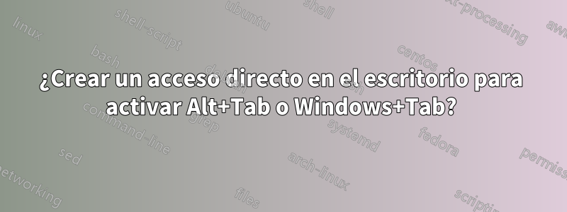 ¿Crear un acceso directo en el escritorio para activar Alt+Tab o Windows+Tab?