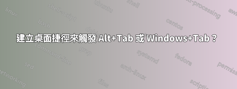 建立桌面捷徑來觸發 Alt+Tab 或 Windows+Tab？