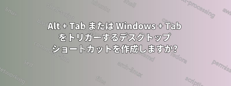 Alt + Tab または Windows + Tab をトリガーするデスクトップ ショートカットを作成しますか?