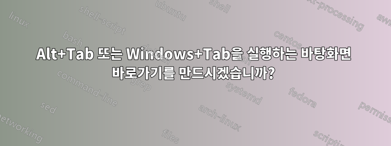 Alt+Tab 또는 Windows+Tab을 실행하는 바탕화면 바로가기를 만드시겠습니까?