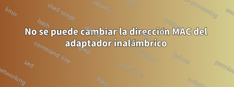 No se puede cambiar la dirección MAC del adaptador inalámbrico