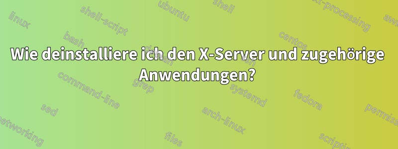 Wie deinstalliere ich den X-Server und zugehörige Anwendungen?