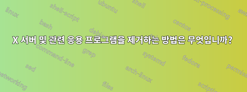 X 서버 및 관련 응용 프로그램을 제거하는 방법은 무엇입니까?