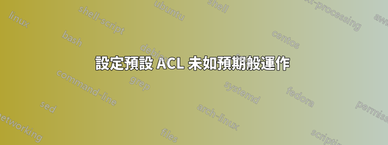 設定預設 ACL 未如預期般運作