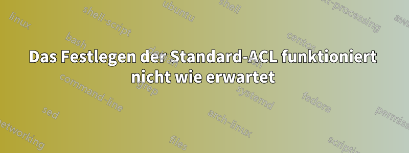 Das Festlegen der Standard-ACL funktioniert nicht wie erwartet