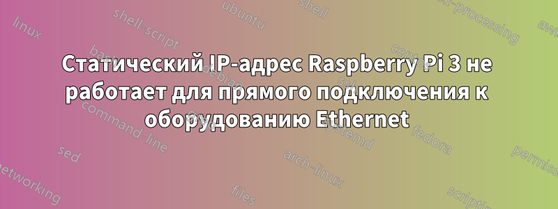 Статический IP-адрес Raspberry Pi 3 не работает для прямого подключения к оборудованию Ethernet