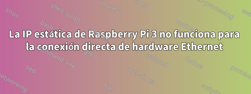 La IP estática de Raspberry Pi 3 no funciona para la conexión directa de hardware Ethernet