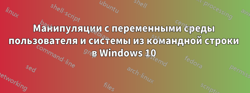 Манипуляции с переменными среды пользователя и системы из командной строки в Windows 10