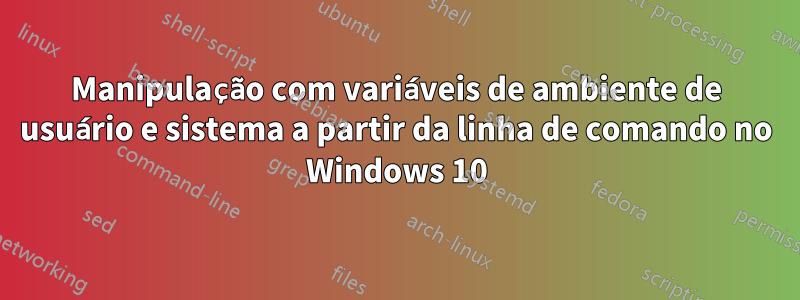 Manipulação com variáveis ​​de ambiente de usuário e sistema a partir da linha de comando no Windows 10