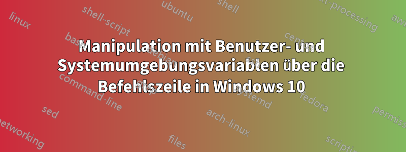 Manipulation mit Benutzer- und Systemumgebungsvariablen über die Befehlszeile in Windows 10