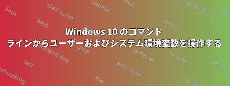 Windows 10 のコマンド ラインからユーザーおよびシステム環境変数を操作する