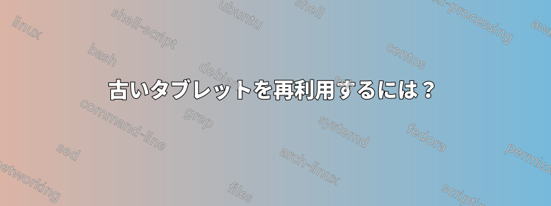 古いタブレットを再利用するには？