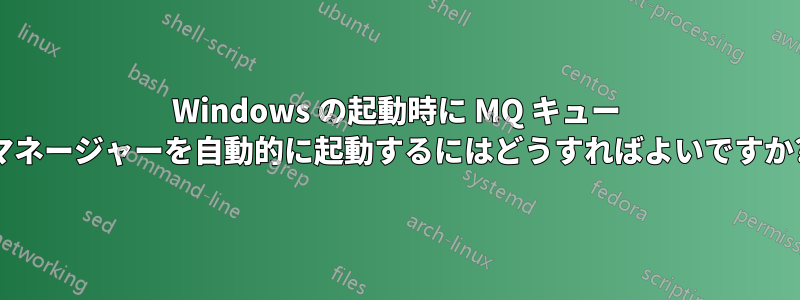 Windows の起動時に MQ キュー マネージャーを自動的に起動するにはどうすればよいですか?