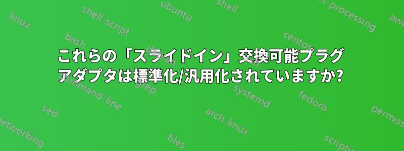 これらの「スライドイン」交換可能プラグ アダプタは標準化/汎用化されていますか?