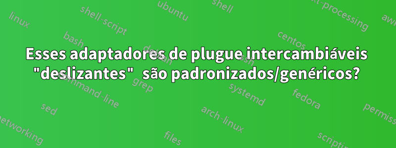 Esses adaptadores de plugue intercambiáveis ​​"deslizantes" são padronizados/genéricos?