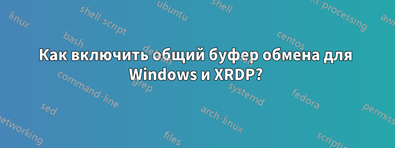 Как включить общий буфер обмена для Windows и XRDP?