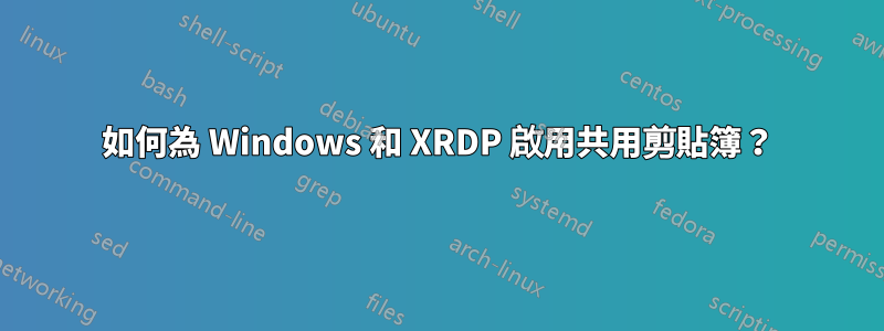 如何為 Windows 和 XRDP 啟用共用剪貼簿？