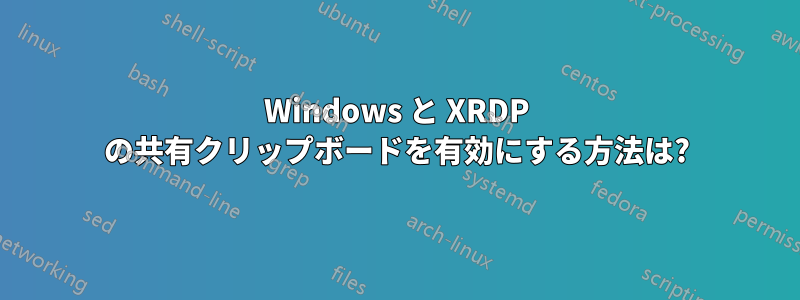 Windows と XRDP の共有クリップボードを有効にする方法は?