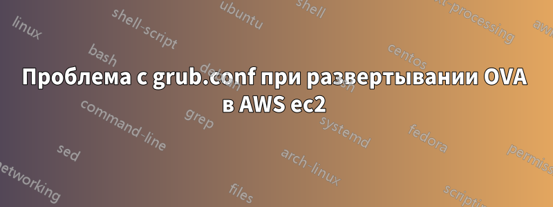 Проблема с grub.conf при развертывании OVA в AWS ec2