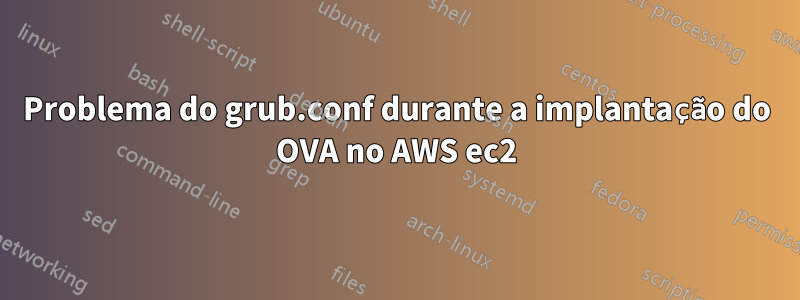 Problema do grub.conf durante a implantação do OVA no AWS ec2