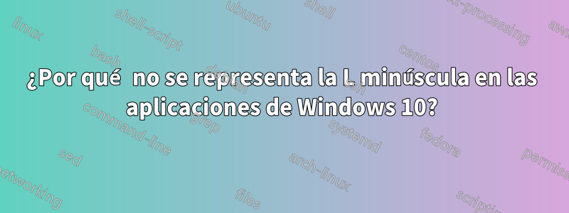 ¿Por qué no se representa la L minúscula en las aplicaciones de Windows 10?