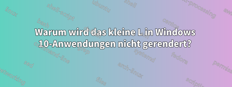 Warum wird das kleine L in Windows 10-Anwendungen nicht gerendert?