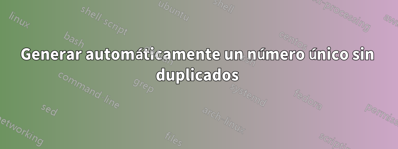 Generar automáticamente un número único sin duplicados