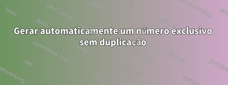 Gerar automaticamente um número exclusivo sem duplicação