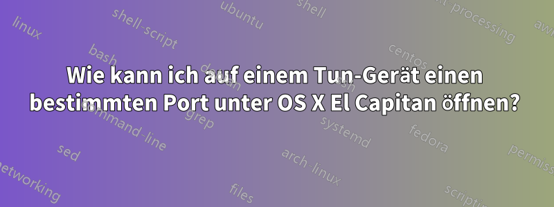 Wie kann ich auf einem Tun-Gerät einen bestimmten Port unter OS X El Capitan öffnen?