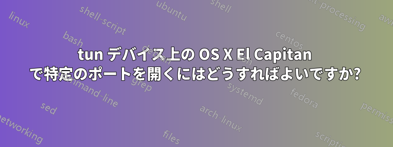 tun デバイス上の OS X El Capitan で特定のポートを開くにはどうすればよいですか?