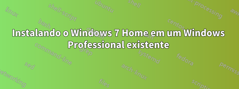 Instalando o Windows 7 Home em um Windows Professional existente