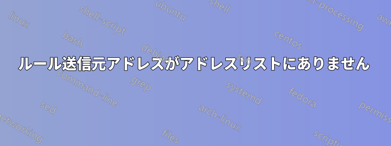 ルール送信元アドレスがアドレスリストにありません