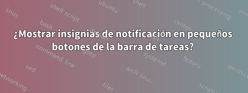 ¿Mostrar insignias de notificación en pequeños botones de la barra de tareas?