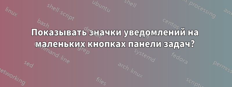 Показывать значки уведомлений на маленьких кнопках панели задач?