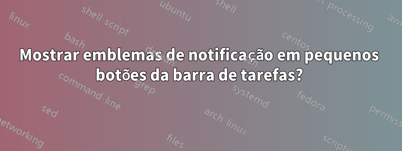 Mostrar emblemas de notificação em pequenos botões da barra de tarefas?