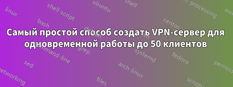 Самый простой способ создать VPN-сервер для одновременной работы до 50 клиентов