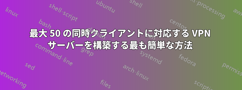 最大 50 の同時クライアントに対応する VPN サーバーを構築する最も簡単な方法