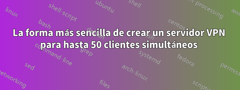 La forma más sencilla de crear un servidor VPN para hasta 50 clientes simultáneos