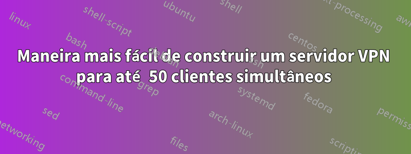 Maneira mais fácil de construir um servidor VPN para até 50 clientes simultâneos