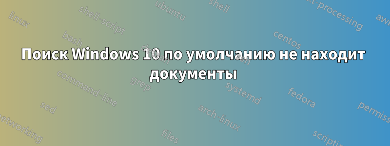 Поиск Windows 10 по умолчанию не находит документы