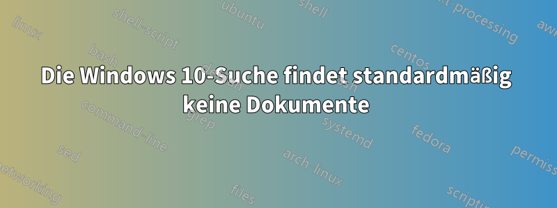 Die Windows 10-Suche findet standardmäßig keine Dokumente