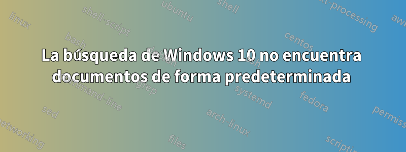 La búsqueda de Windows 10 no encuentra documentos de forma predeterminada