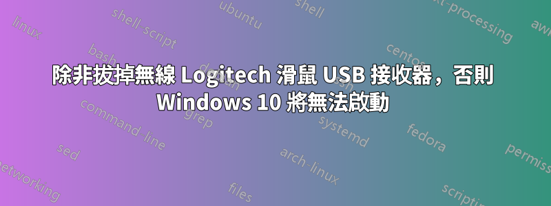 除非拔掉無線 Logitech 滑鼠 USB 接收器，否則 Windows 10 將無法啟動